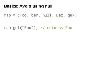 map = {Foo: bar, null, Baz: qux}
map.get(“Foo”); // returns Foo
Basics: Avoid using null
 