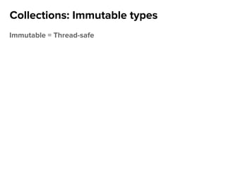 Immutable = Thread-safe
Collections: Immutable types
 