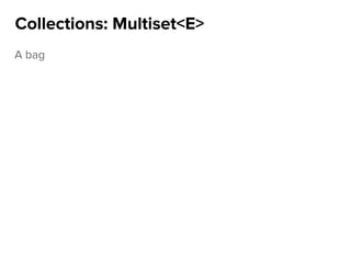 A bag
Collections: Multiset<E>
 