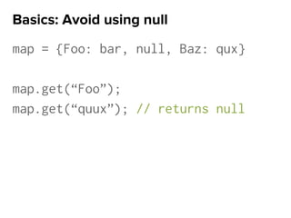 map = {Foo: bar, null, Baz: qux}
map.get(“Foo”);
map.get(“quux”); // returns null
Basics: Avoid using null
 