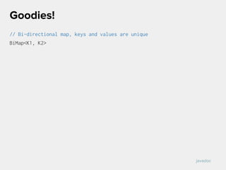 // Bi-directional map, keys and values are unique
BiMap<K1, K2>
Goodies!
javadoc
 