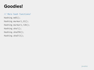 // More hash functions!
Hashing.md5();
Hashing.murmur3_32();
Hashing.murmur3_128();
Hashing.sha1();
Hashing.sha256();
Hashing.sha512();
Goodies!
javadoc
 