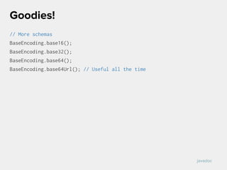 // More schemas
BaseEncoding.base16();
BaseEncoding.base32();
BaseEncoding.base64();
BaseEncoding.base64Url(); // Useful all the time
Goodies!
javadoc
 