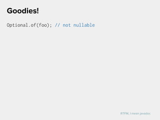 Optional.of(foo); // not nullable
Goodies!
RTFM, I mean javadoc
 