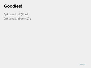 Optional.of(foo);
Optional.absent();
Goodies!
javadoc
 