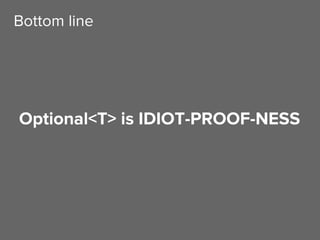 Optional<T> is IDIOT-PROOF-NESS
Bottom line
 