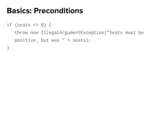 if (seats <= 0) {
throw new IllegalArgumentException(“Seats must be
positive, but was ” + seats);
}
Basics: Preconditions
 