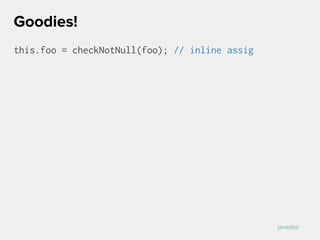 this.foo = checkNotNull(foo); // inline assig
Goodies!
javadoc
 