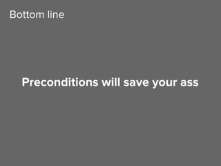 Preconditions will save your ass
Bottom line
 