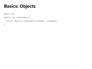 @Override
public int hashCode() {
return Objects.hashCode(firstName, lastName);
}
Basics: Objects
 