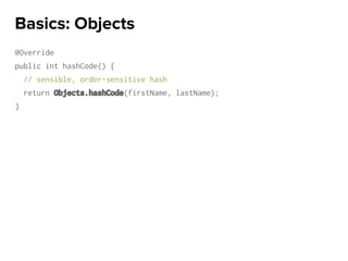 @Override
public int hashCode() {
// sensible, order-sensitive hash
return Objects.hashCode(firstName, lastName);
}
Basics: Objects
 