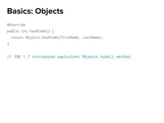 @Override
public int hashCode() {
return Objects.hashCode(firstName, lastName);
}
// JDK 1.7 introduced equivalent Objects.hash() method.
Basics: Objects
 