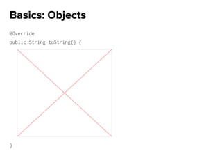 @Override
public String toString() {
}
Basics: Objects
 