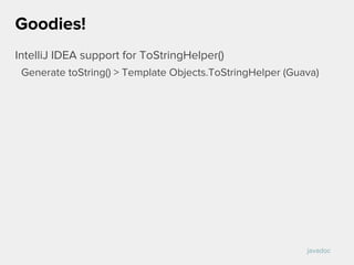 IntelliJ IDEA support for ToStringHelper()
Generate toString() > Template Objects.ToStringHelper (Guava)
Goodies!
javadoc
 