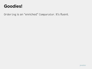 Ordering is an “enriched” Comparator. It’s fluent.
Goodies!
javadoc
 