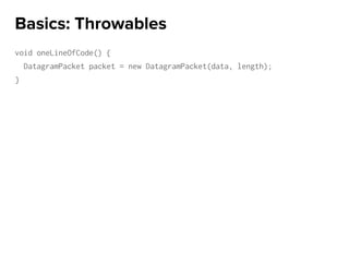 void oneLineOfCode() {
DatagramPacket packet = new DatagramPacket(data, length);
}
Basics: Throwables
 