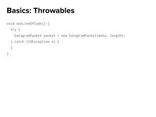 void oneLineOfCode() {
try {
DatagramPacket packet = new DatagramPacket(data, length);
} catch (IOException e) {
}
}
Basics: Throwables
 