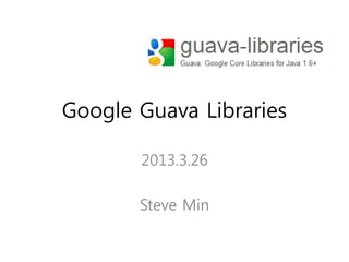 Google Guava Libraries

       2013.3.26

       Steve Min
 