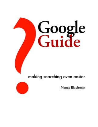 ?Guide
Google
making searching even easier
Nancy Blachman
 