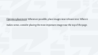 Optimize placement:Wheneverpossible, place images near relevant text.Whenit
makes sense, consider placing themost important imagenear the top of thepage.
 