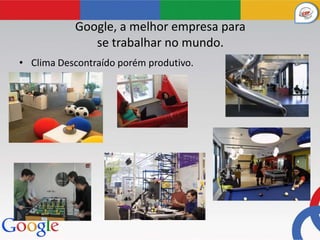 Google, a melhor empresa para
              se trabalhar no mundo.
• Clima Descontraído porém produtivo.
 