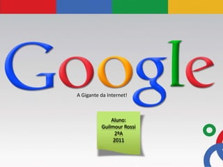 A Gigante da Internet!



              Aluno:
          Guilmour Rossi
                2ºA
               2011
 