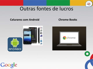 Outras fontes de lucros
Celurares com Android   Chrome Books
 