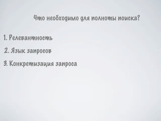 Что необходимо для полноты поиска?

1. Релевантность
2. Язык запросов
3. Конкретизация запроса
 