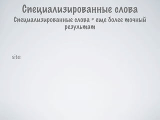 Специализированные слова
Специализированные слова = еще более точный
                результат



site
 