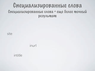 Специализированные слова
Специализированные слова = еще более точный
                результат



site


                 inurl

       intitle
 