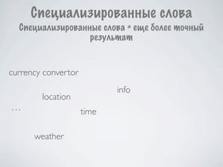 Специализированные слова
  Специализированные слова = еще более точный
                  результат


currency convertor
                            info
        location
...                  time

      weather
 