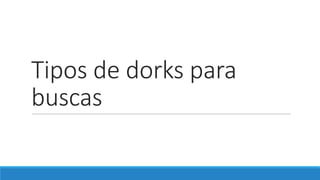 Tipos de	dorks	para	
buscas
 