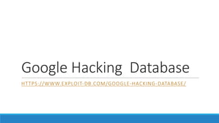 Google	Hacking Database
HTTPS://WWW.EXPLOIT-DB.COM/GOOGLE-HACKING-DATABASE/
 