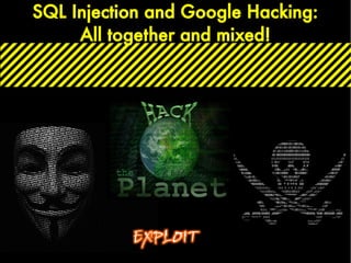SQL Injection and Google Hacking:
All together and mixed!
 
