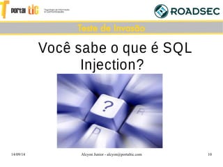 14/09/14 Alcyon Junior - alcyon@portaltic.com 10
Você sabe o que é SQL
Injection?
Teste de Invasão
 