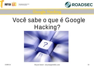 14/09/14 Alcyon Junior - alcyon@portaltic.com 18
Você sabe o que é Google
Hacking?
Google Hacking
 