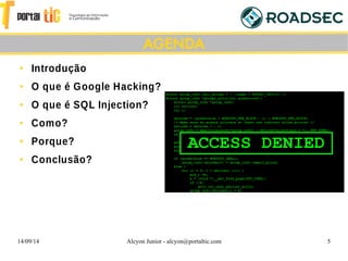 14/09/14 Alcyon Junior - alcyon@portaltic.com 5

Introdução

O que é Google Hacking?

O que é SQL Injection?

Como?

Porque?

Conclusão?
AGENDA
 