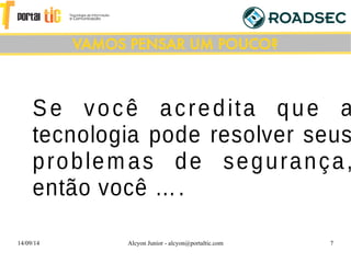 14/09/14 Alcyon Junior - alcyon@portaltic.com 7
Se você acredita que a
tecnologia pode resolver seus
problemas de segurança,
então você ….
VAMOS PENSAR UM POUCO?
 