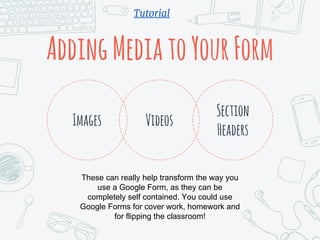 AddingMediatoYourForm
VideosImages
Section
Headers
These can really help transform the way you
use a Google Form, as they ...
