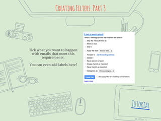 CreatingFilters.Part3
Tutorial
Tick what you want to happen
with emails that meet this
requirements.
You can even add labe...