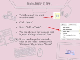 AddingEmailstoTasks
Tutorial
● Tick the email you want
to add to tasks
● Click ‘More’
● Select ‘Add to Tasks’
● You can cl...