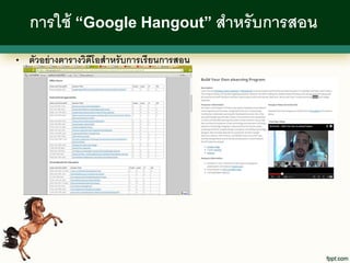 การใช้ “Google Hangout” สาหรั บการสอน
•   ตัวอย่ างตารางวิดีโอสาหรั บการเรี ยนการสอน
 