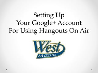 Setting Up
Your Google+ Account
For Using Hangouts On Air
 