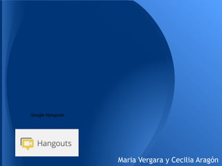Google Hangouts.
Maria Vergara y Cecilia Aragón
 