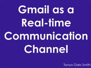 Gmail as a
Real-time
Communication
Channel
Tonya Oaks Smith

 