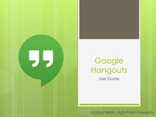 Google
Hangouts
User Guide
Kaitlyn Reish, High Point University
 