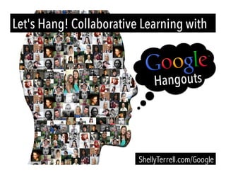 Let's Hang! Collaborative Learning with
ShellyTerrell.com/Google
Hangouts
 