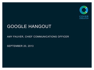 GOOGLE HANGOUT
AMY FAUVER, CHIEF COMMUNICATIONS OFFICER
SEPTEMBER 20, 2013
 