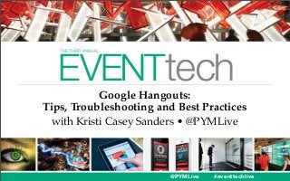 Google Hangouts:
Tips, Troubleshooting and Best Practices
with Kristi Casey Sanders • @PYMLive

@PYMLive

#eventtechlive

 