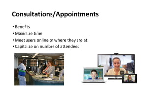 Consultations/Appointments
•Benefits
•Maximize time
•Meet users online or where they are at
•Capitalize on number of attendees
 